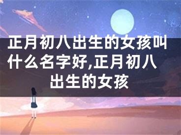 正月初八出生|正月初八是什么命 正月初八是几月几日